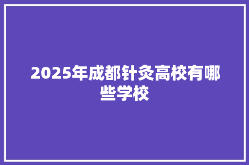 2025年成都针灸高校有哪些学校