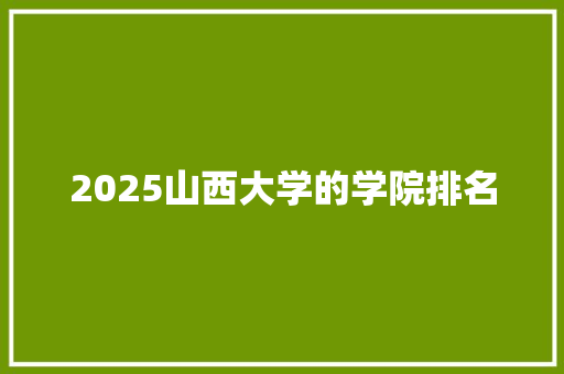 2025山西大学的学院排名
