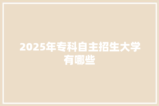 2025年专科自主招生大学有哪些 商业文稿