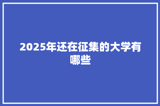 2025年还在征集的大学有哪些