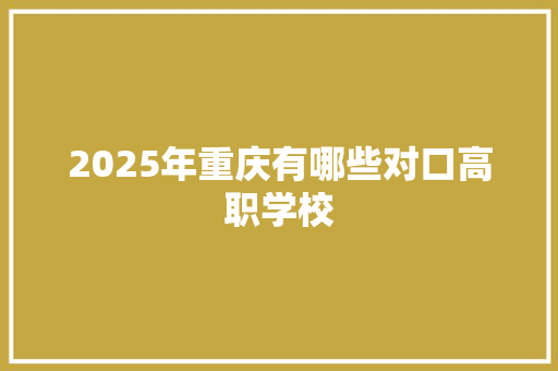 2025年重庆有哪些对口高职学校