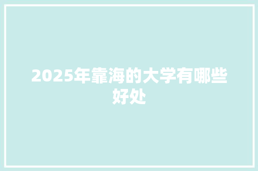 2025年靠海的大学有哪些好处