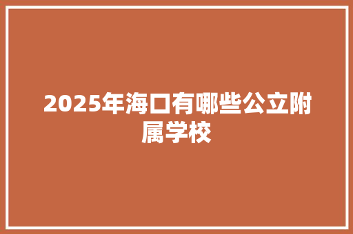 2025年海口有哪些公立附属学校