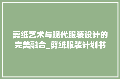 剪纸艺术与现代服装设计的完美融合_剪纸服装计划书解读