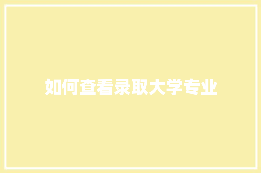 如何查看录取大学专业