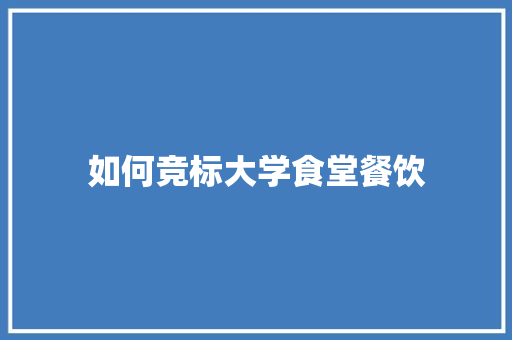 如何竞标大学食堂餐饮