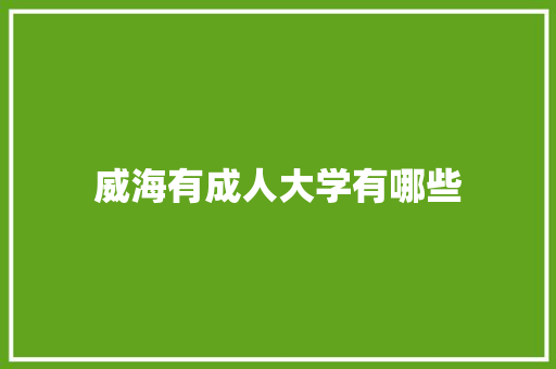威海有成人大学有哪些 生活感悟