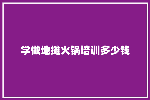 学做地摊火锅培训多少钱 特写稿