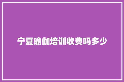 宁夏瑜伽培训收费吗多少