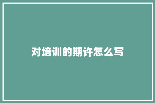 对培训的期许怎么写