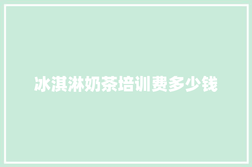 冰淇淋奶茶培训费多少钱