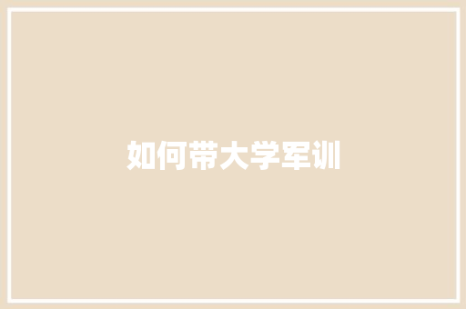 如何带大学军训