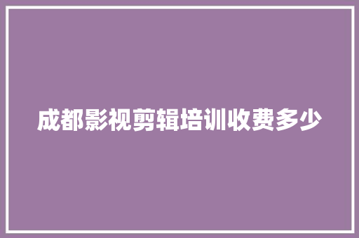 成都影视剪辑培训收费多少