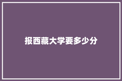 报西藏大学要多少分