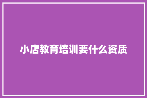 小店教育培训要什么资质