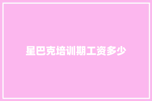 星巴克培训期工资多少