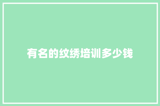 有名的纹绣培训多少钱