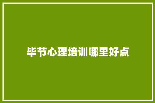 毕节心理培训哪里好点