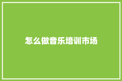 怎么做音乐培训市场