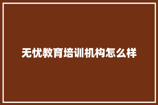 无忧教育培训机构怎么样
