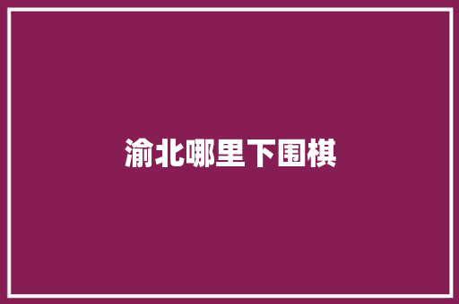 渝北哪里下围棋