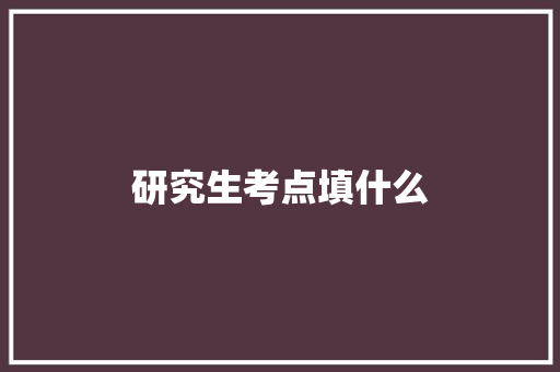 研究生考点填什么
