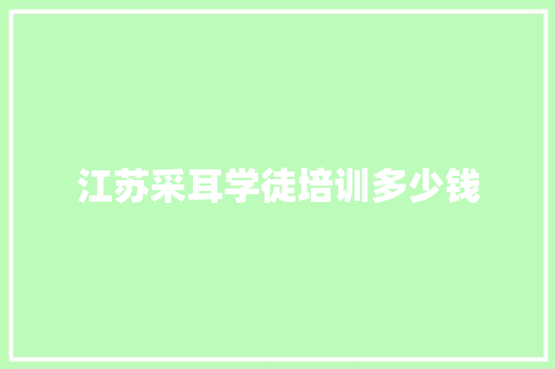 江苏采耳学徒培训多少钱