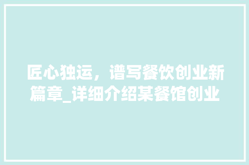 匠心独运，谱写餐饮创业新篇章_详细介绍某餐馆创业计划书运营步骤