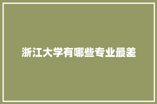 浙江大学有哪些专业最差 商业文稿