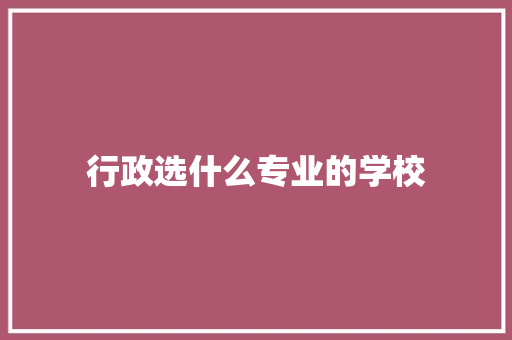 行政选什么专业的学校