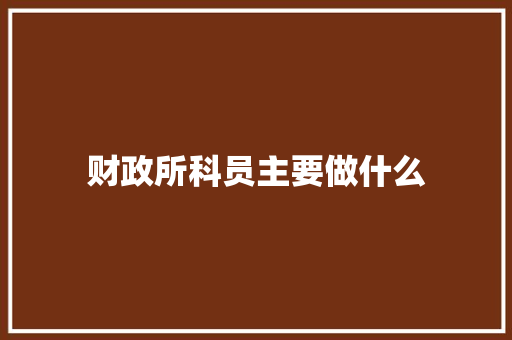 财政所科员主要做什么