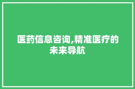 医药信息咨询,精准医疗的未来导航