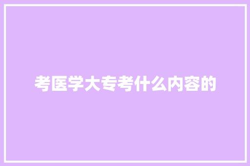 考医学大专考什么内容的