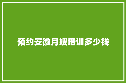 预约安徽月嫂培训多少钱