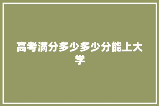 高考满分多少多少分能上大学