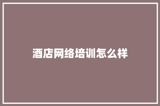 酒店网络培训怎么样