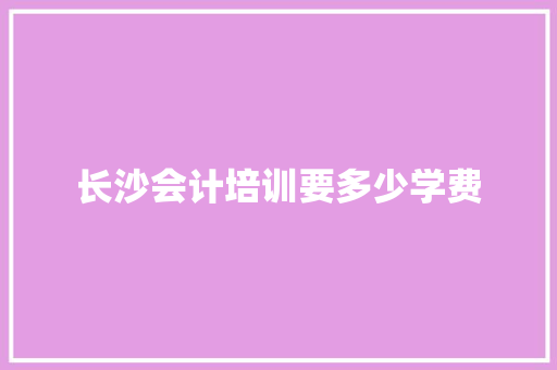 长沙会计培训要多少学费
