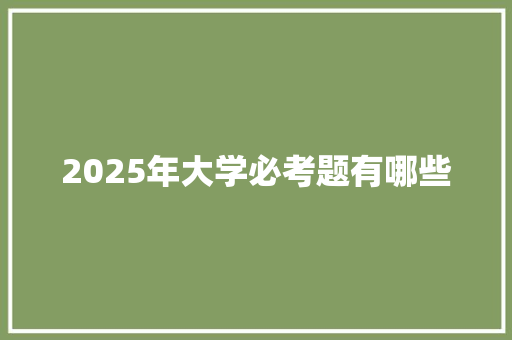 2025年大学必考题有哪些