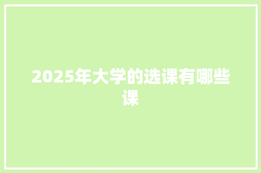 2025年大学的选课有哪些课