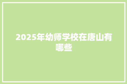2025年幼师学校在唐山有哪些