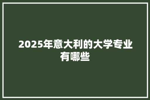 2025年意大利的大学专业有哪些