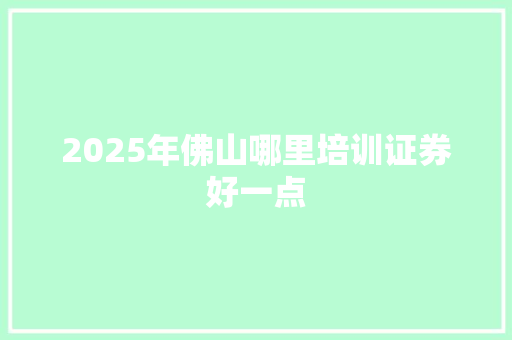 2025年佛山哪里培训证券好一点