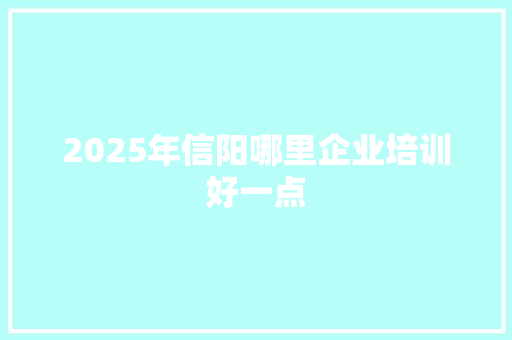 2025年信阳哪里企业培训好一点