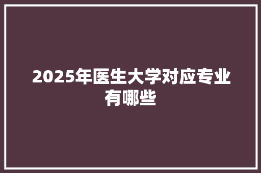 2025年医生大学对应专业有哪些