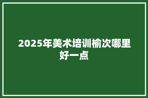 2025年美术培训榆次哪里好一点