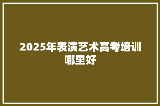 2025年表演艺术高考培训哪里好
