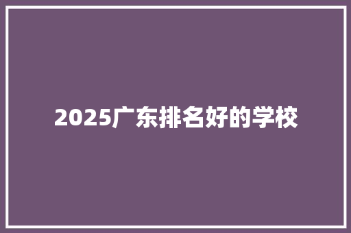 2025广东排名好的学校