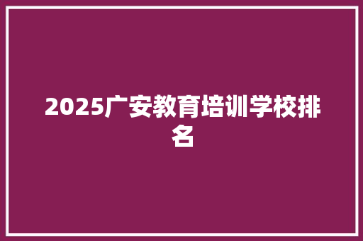 2025广安教育培训学校排名