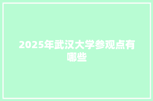 2025年武汉大学参观点有哪些