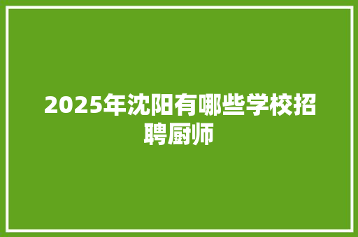 2025年沈阳有哪些学校招聘厨师